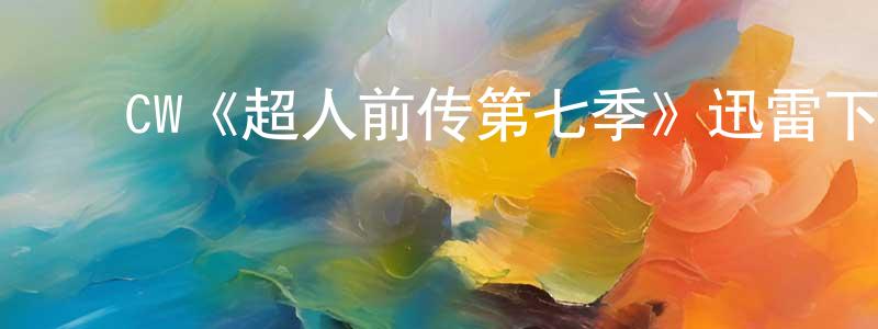 戴嘉兴发布CW《超人前传第七季》迅雷下载/在线观看/百度云-魔幻/科幻-美剧天堂